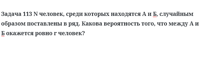 Задача 113 N человек, среди которых находятся А и Б, случайным