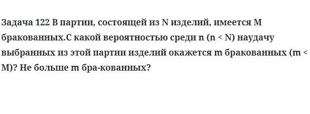 Задача 122 В партии, состоящей из N изделий, имеется M бракованных