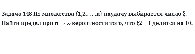 Задача 148 Из множества наудачу выбирается число