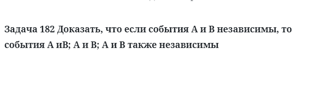 Задача 182 Доказать, что если события A и B независимы, то события