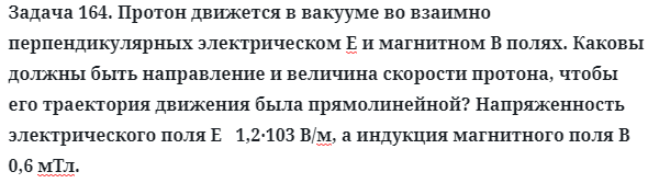 Задача 164. Протон движется в вакууме во взаимно 
