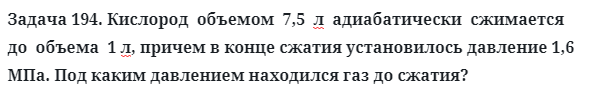 Задача 194. Кислород  объемом  7,5  л  адиабатически  сжимается 
