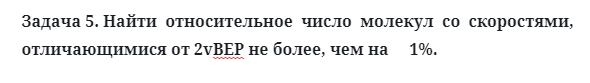 Задача 5. Найти  относительное  число  молекул  со  скоростями
