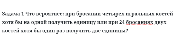 Задача 1 Что вероятнее: при бросании четырех игральных костей