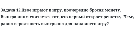 Задача 12 Двое играют в игру, поочередно бросая монету