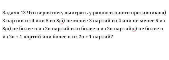 Задача 13 Что вероятнее, выиграть у равносильного противника