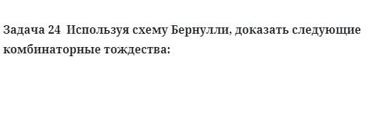 Задача 24  Используя схему Бернулли, доказать следующие комбинаторные тождества