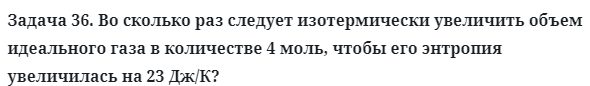 Задача 36. Во сколько раз следует изотермически увеличить
