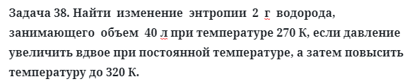 Задача 38. Найти  изменение  энтропии  2  г  водорода,  занимающего
