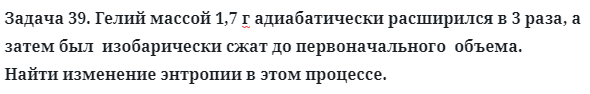 Задача 39. Гелий массой 1,7 г адиабатически расширился
