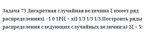 Задача 73 Дискретная случайная величина  имеет ряд распределенияx