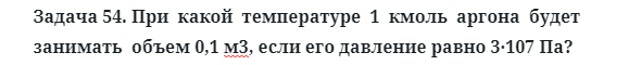 Задача 54. При  какой  температуре  1  кмоль  аргона
