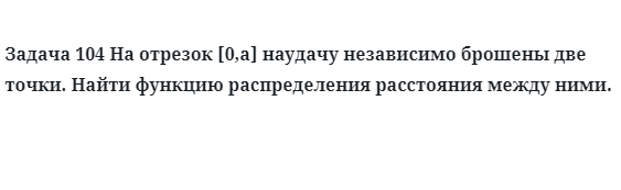 Задача 104 На отрезок наудачу независимо брошены две точки