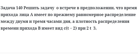 Задача 140 Решить задачу  о встрече в предположении, что время прихода лица