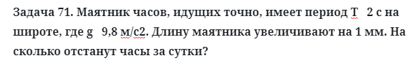 Задача 71. Маятник часов, идущих точно, имеет период
