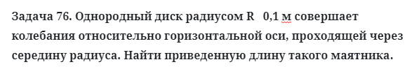 Задача 76. Однородный диск радиусом R   0,1 м совершает колебания
