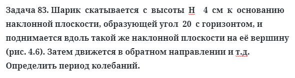 Задача 83. Шарик  скатывается  с  высоты  Н    4  см  к  основанию
