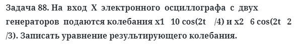 Задача 88. На  вход  X  электронного  осциллографа  с  двух 
