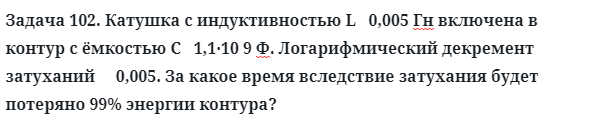 Задача 102. Катушка с индуктивностью L   0,005 Гн включена 
