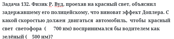 Задача 132. Физик Р. Вуд, проехав на красный свет, объяснил
