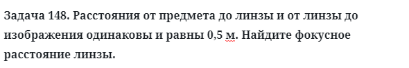 Задача 148. Расстояния от предмета до линзы и от линзы до
