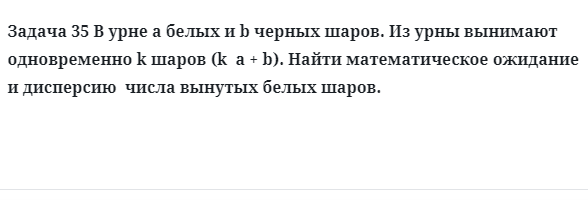 Задача 35 В урне a белых и b черных шаров из урны вынимают одновременно k шаров