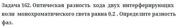 Задача 162. Оптическая  разность  хода  двух  интерферирующих 
