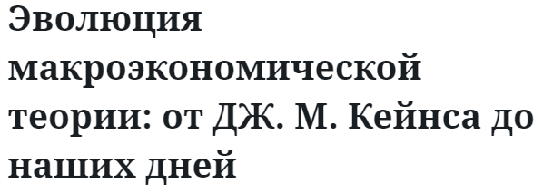 Эволюция макроэкономической теории: от ДЖ. М. Кейнса до наших дней 