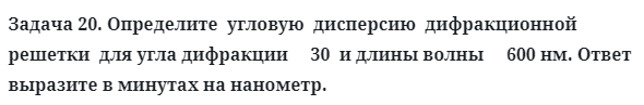 Задача 20. Определите  угловую  дисперсию  дифракционной  решетки
