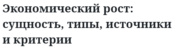 Экономический рост: сущность, типы, источники и критерии