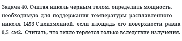 Задача 40. Считая никель черным телом, определить мощность
