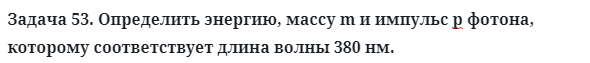 Задача 53. Определить энергию, массу m и импульс р фотона
