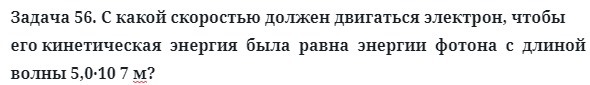 Задача 56. С какой скоростью должен двигаться электрон
