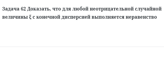 Задача 62 Доказать, что для любой неотрицательной случайной величины