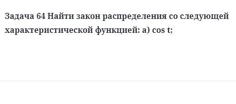 Задача 64 Найти закон распределения со следующей характеристической функцией