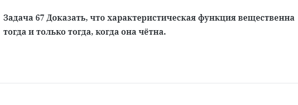 Задача 67 Доказать, что характеристическая функция вещественна