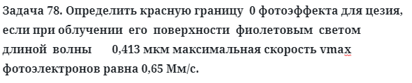 Задача 78. Определить красную границу  0 фотоэффекта для цезия
