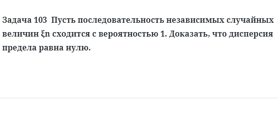 Задача 103  Пусть последовательность независимых случайных величин