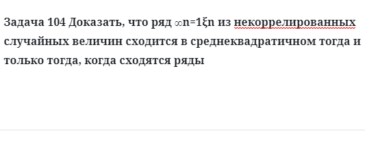 Задача 104 Доказать, что ряд из некоррелированных случайных величин 