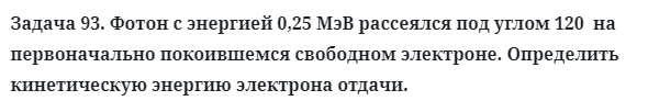 Задача 93. Фотон с энергией 0,25 МэВ рассеялся под углом 120
