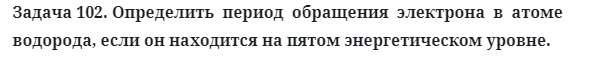 Задача 102. Определить  период  обращения  электрона  в  атоме
