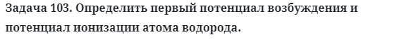 Задача 103. Определить первый потенциал возбуждения 
