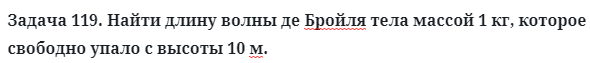 Задача 119. Найти длину волны де Бройля тела массой
