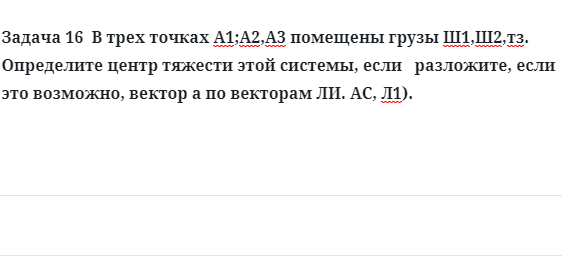 Задача 16  В трех точках А1;А2,А3 помещены грузы