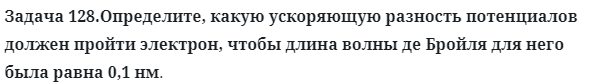 Задача 128.Определите, какую ускоряющую разность потенциалов
