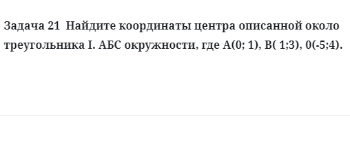 Задача 21  Найдите координаты центра описанной около треугольника