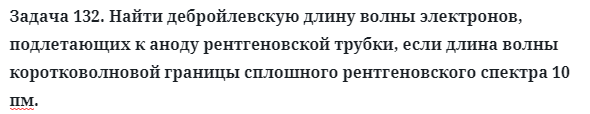 Задача 132. Найти дебройлевскую длину волны электронов
