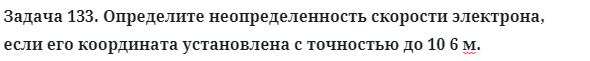 Задача 133. Определите неопределенность скорости электрона
