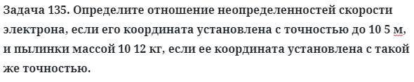 Задача 135. Определите отношение неопределенностей скорости
