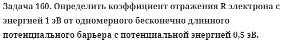 Задача 160. Определить коэффициент отражения R электрона
